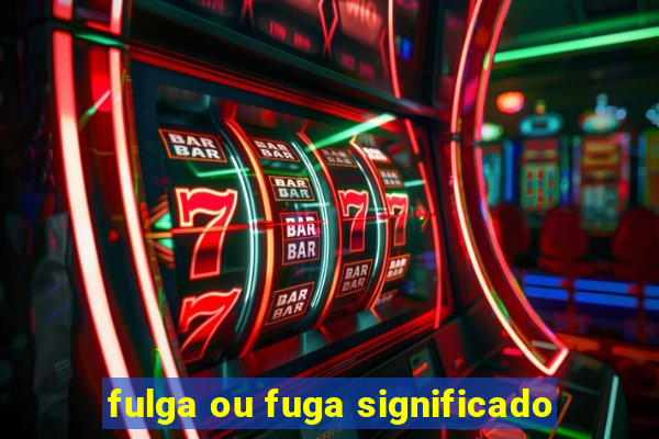 fulga ou fuga significado